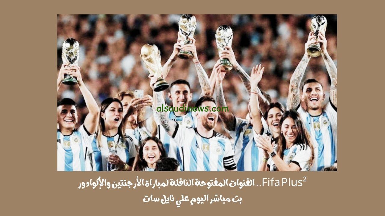 Fifa Plus².. القنوات المفتوحة الناقلة لمباراة الأرجنتين والإكوادور بث مباشر اليوم علي نايل سات