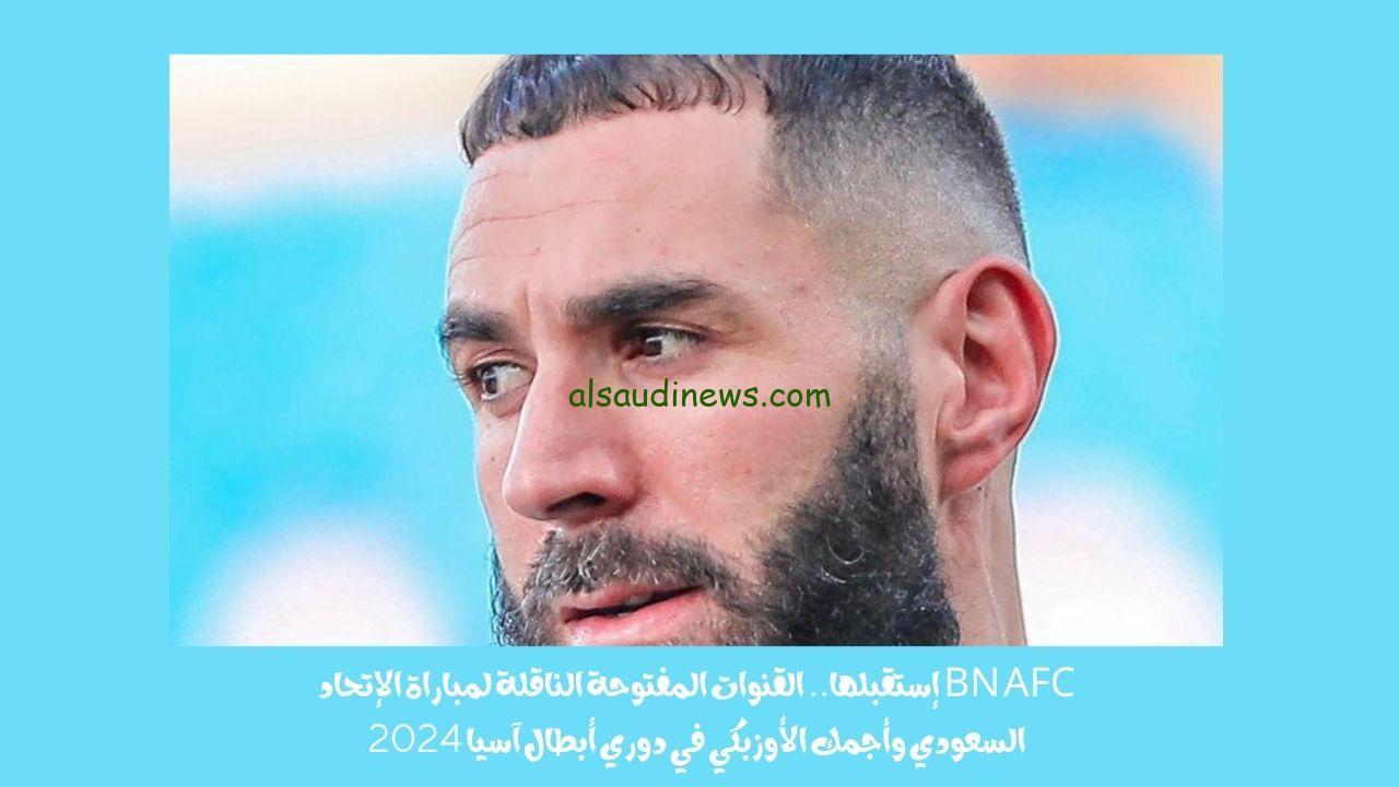 BN AFC إستقبلها.. القنوات المفتوحة الناقلة لمباراة الإتحاد السعودي وأجمك الأوزبكي في دوري أبطال آسيا 2024