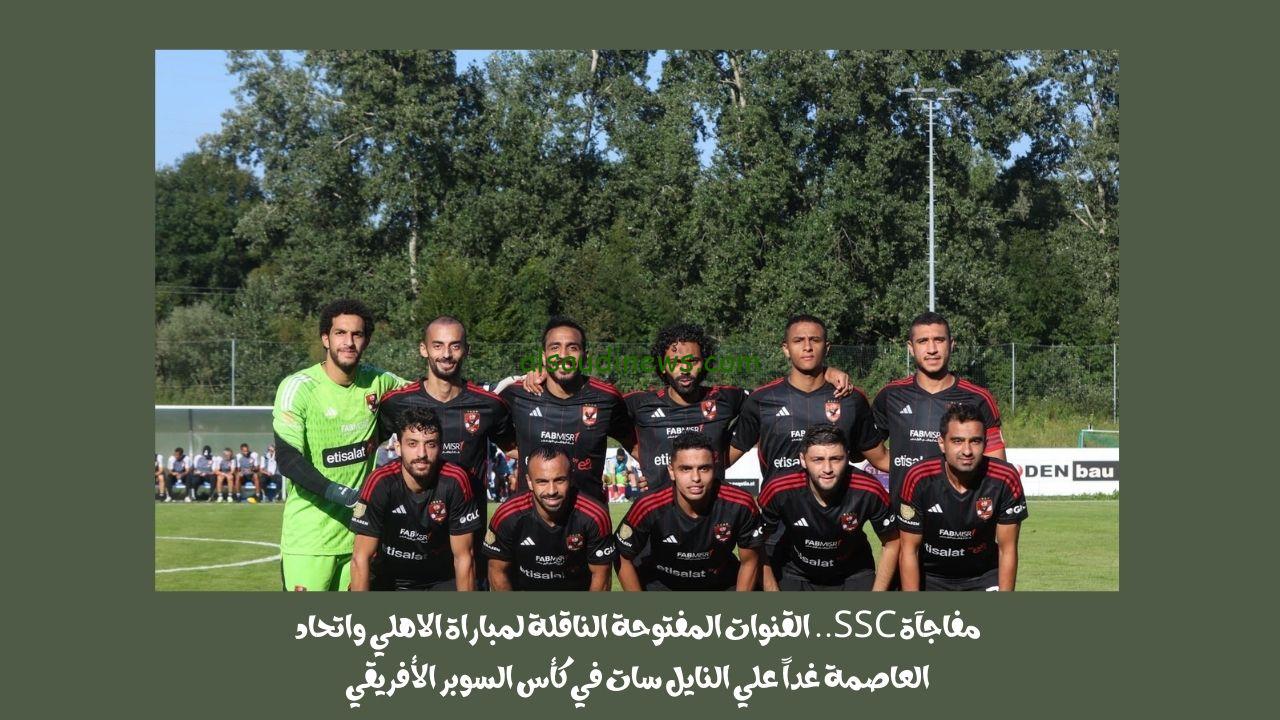 مفاجآة SSC.. القنوات المفتوحة الناقلة لمباراة الاهلي واتحاد العاصمة غداً علي النايل سات في كأس السوبر الأفريقي