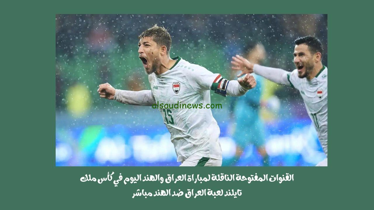القنوات المفتوحة الناقلة لمباراة العراق والهند اليوم في كأس ملك تايلند لعبة العراق ضد الهند مباشر