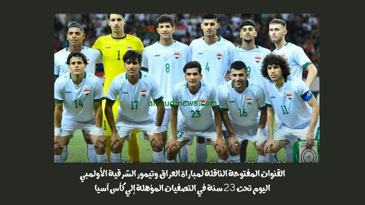 القنوات المفتوحة الناقلة لمباراة العراق وتيمور الشرقية الأولمبي اليوم تحت 23 سنة في التصفيات المؤهلة إلي كأس آسيا