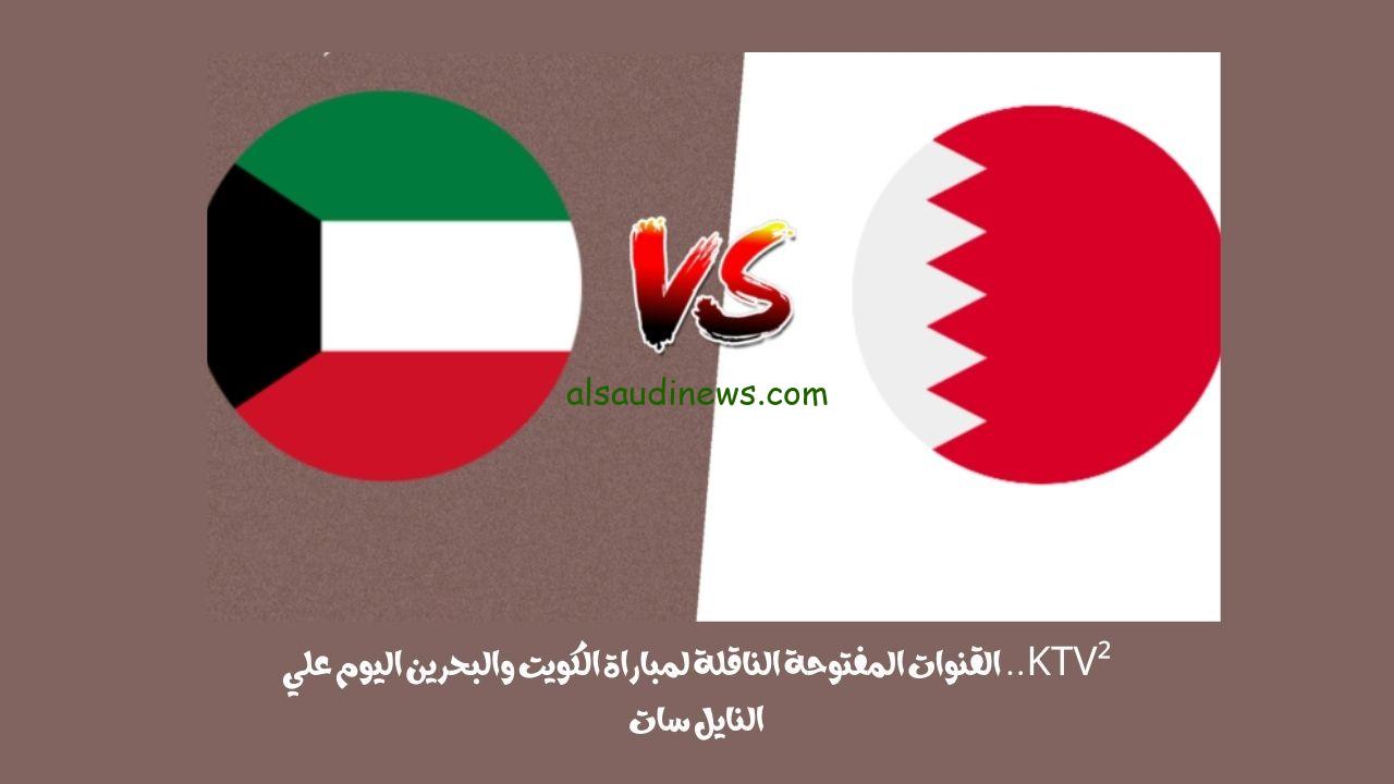 KTV².. القنوات المفتوحة الناقلة لمباراة الكويت والبحرين اليوم علي النايل سات