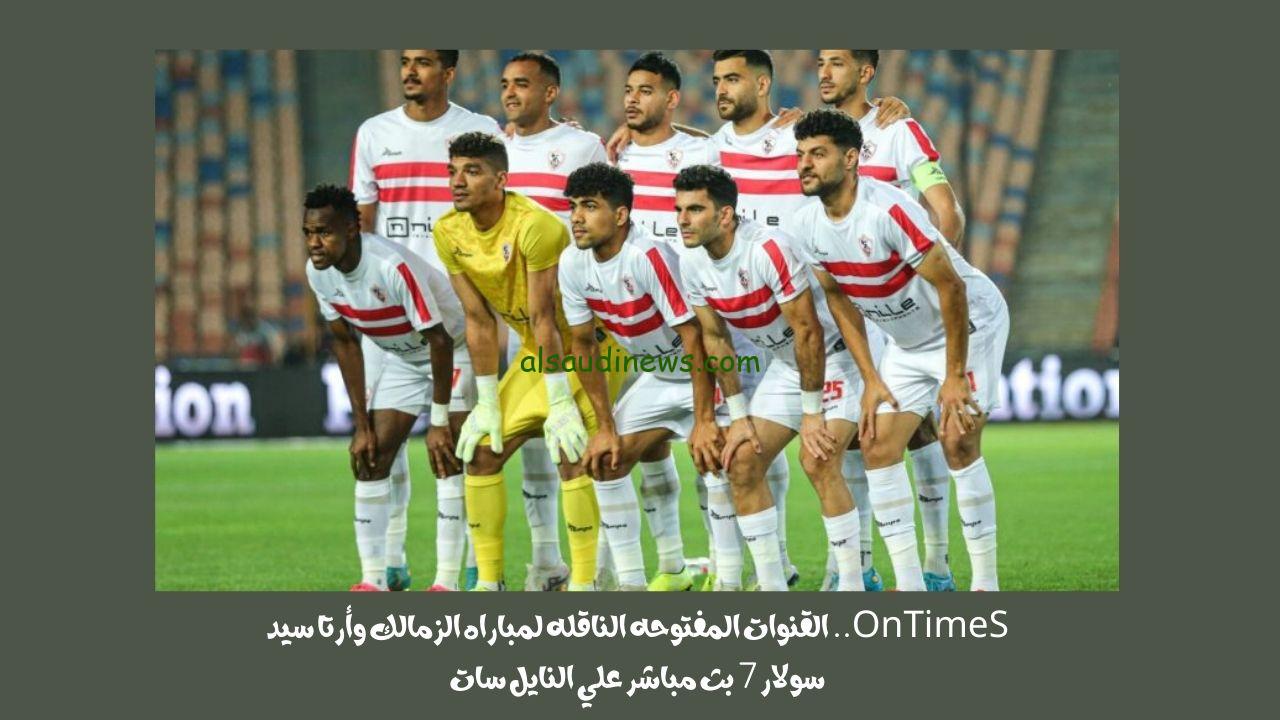 OnTimeS.. القنوات المفتوحه الناقله لمباراه الزمالك وأرتا سيد سولار 7 بث مباشر علي النايل سات