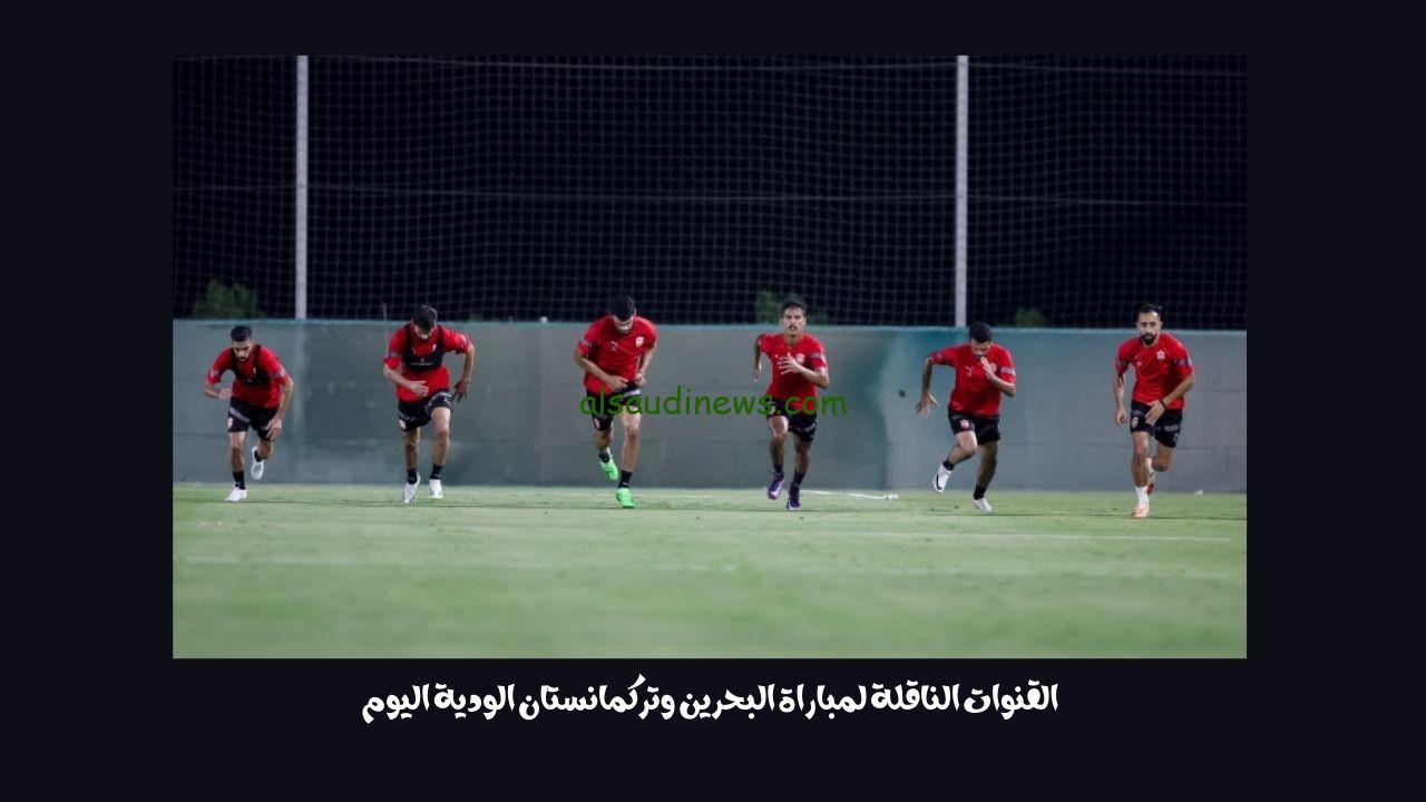 القنوات الناقلة لمباراة البحرين وتركمانستان الودية اليوم