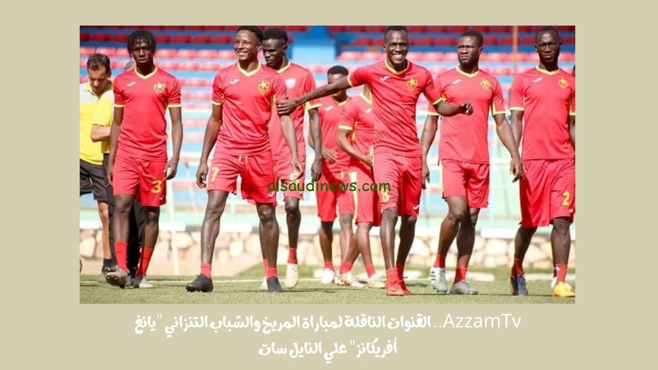 AzzamTv.. القنوات الناقلة لمباراة المريخ والشباب التنزاني “يانغ أفريكانز” علي النايل سات