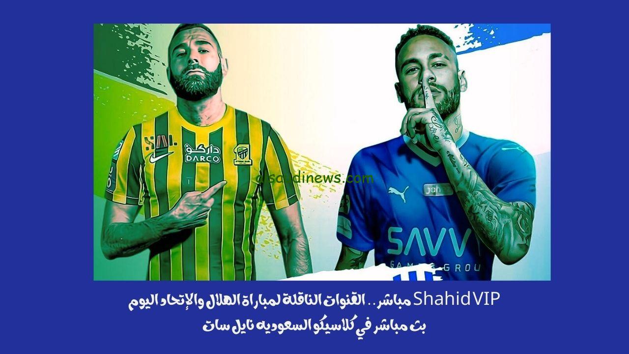 Shahid VIP مباشر.. القنوات الناقلة لمباراة الهلال والإتحاد اليوم بث مباشر في كلاسيكو السعوديه نايل سات
