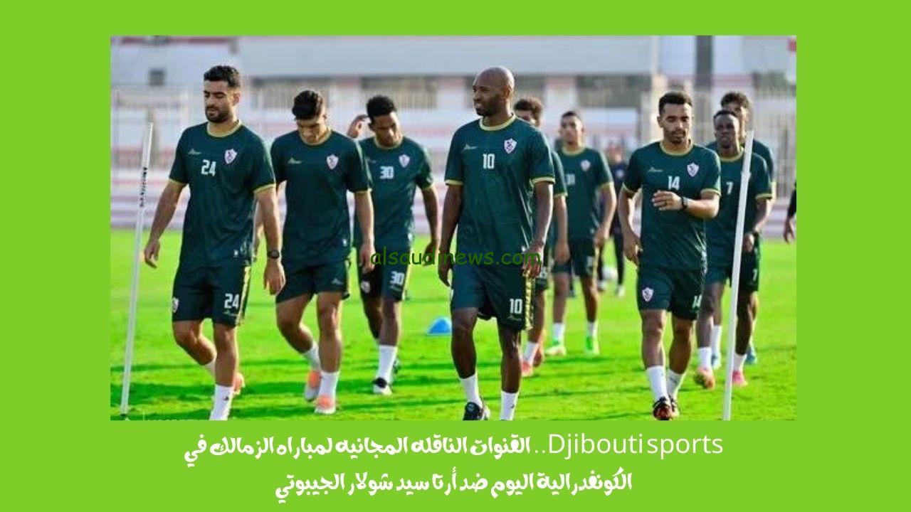 Djibouti sports.. القنوات الناقله المجانيه لمباراه الزمالك في الكونفدرالية اليوم ضد أرتا سيد شولار الجيبوتي