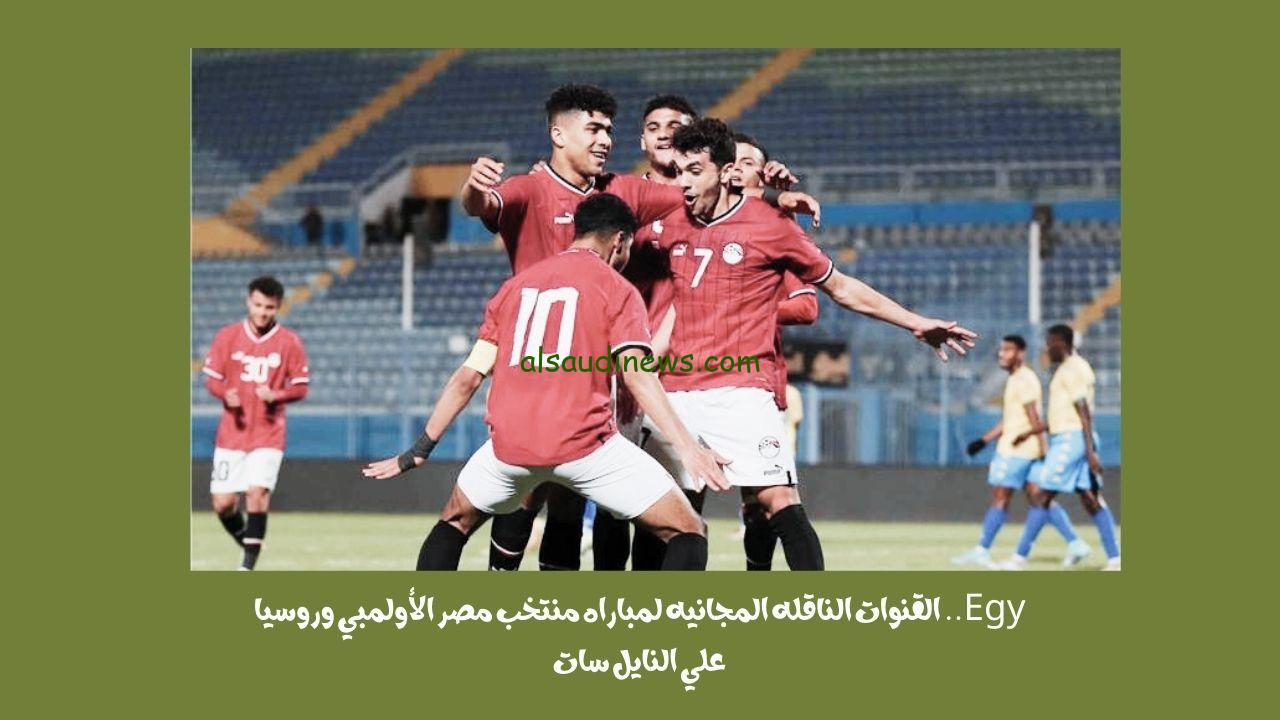 Egy.. القنوات الناقله المجانيه لمباراه منتخب مصر الأولمبي وروسيا علي النايل سات