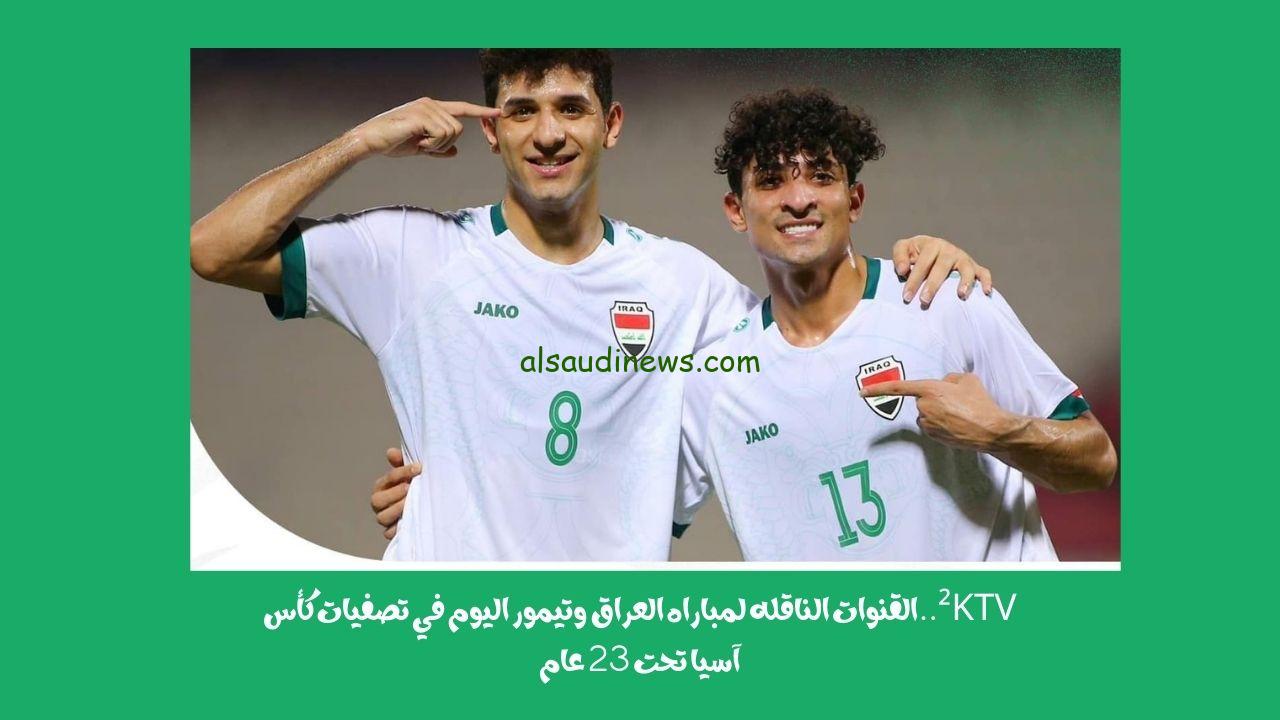 ²KTV..القنوات الناقله لمباراه العراق وتيمور اليوم في تصفيات كأس آسيا تحت 23 عام