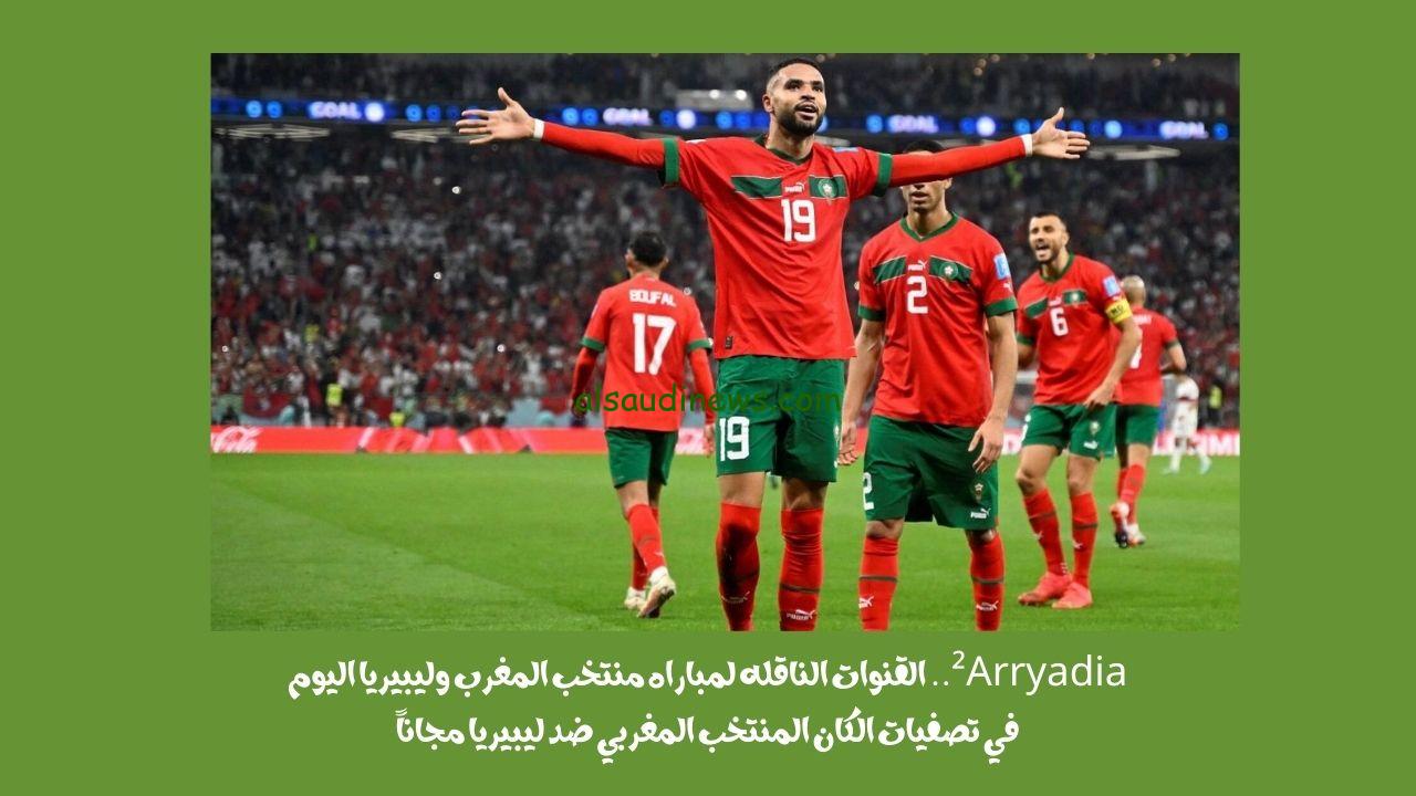 ²Arryadia.. القنوات الناقله لمباراه منتخب المغرب وليبيريا اليوم في تصفيات الكان المنتخب المغربي ضد ليبيريا مجاناً