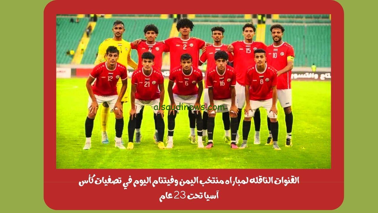 alsaeedah².. القنوات الناقله لمباراه منتخب اليمن وفيتنام اليوم في تصفيات كأس آسيا تحت 23 عام