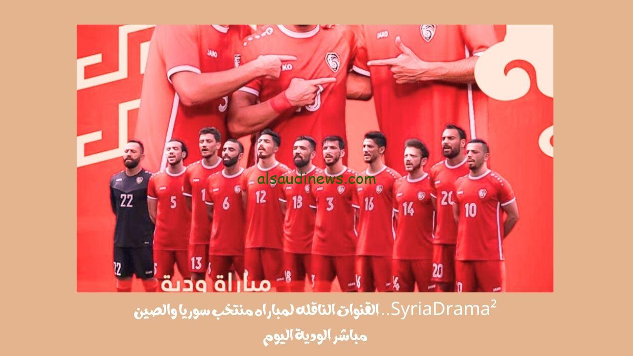 SyriaDrama².. القنوات الناقله لمباراه منتخب سوريا والصين مباشر الودية اليوم