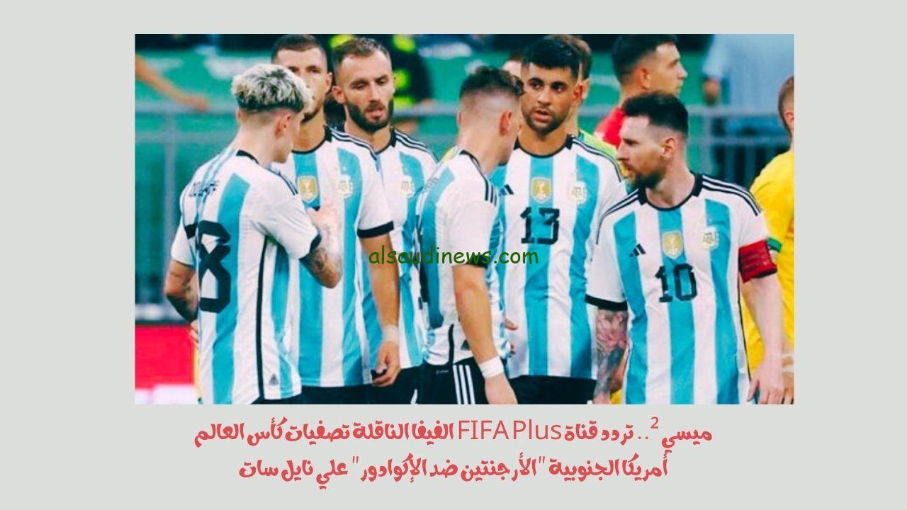 ميسي ².. تردد قناة FIFA Plus الفيفا بث مباشر الناقلة تصفيات كأس العالم أمريكا الجنوبية “الأرجنتين ضد الإكوادور” علي نايل سات