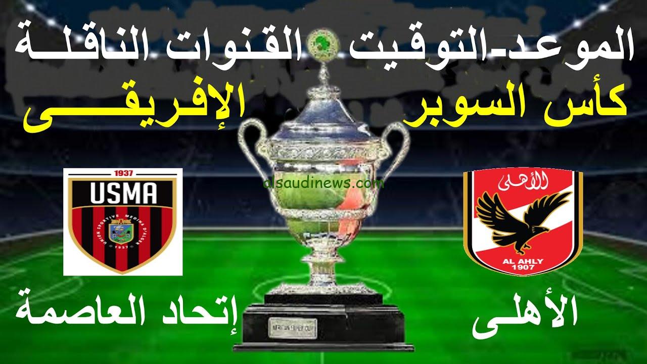 “بدون تقطيع” جميع القنوات الناقله لمباراه الاهلي واتحاد العاصمه الجزائري في كأس السوبر الافريقي 2023