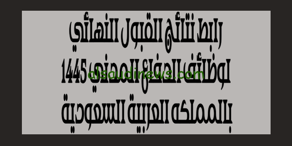 هنا الاستعلام.. رابط نتائج القبول النهائي لوظائف الدفاع المدني 1445 بالمملكه العربية السعودية وشروط القبول
