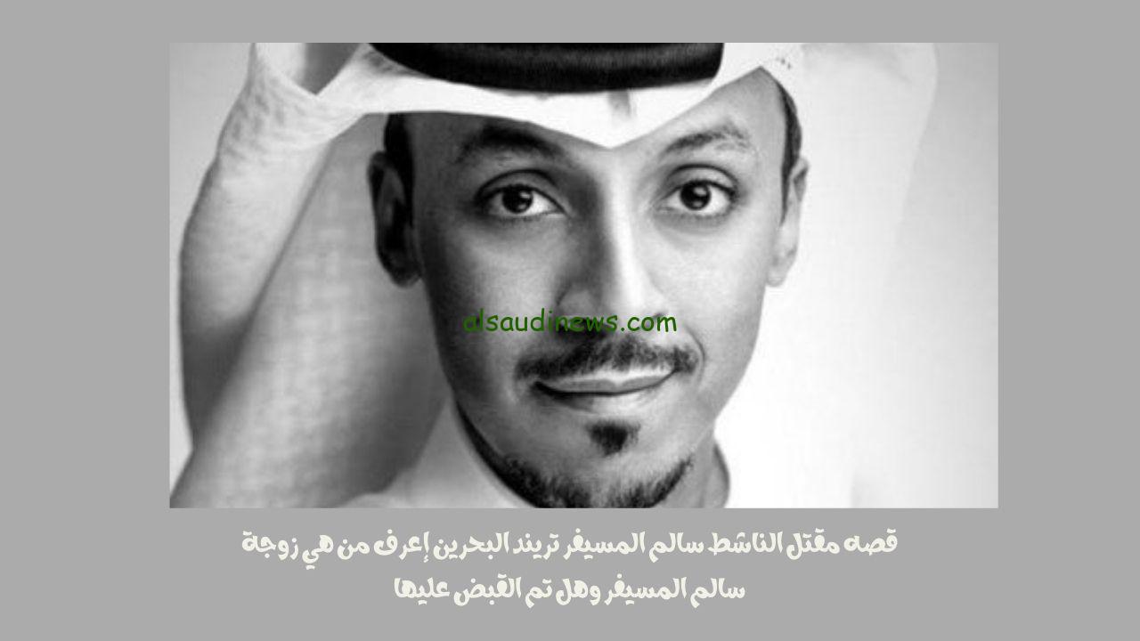 قصه مقتل الناشط سالم المسيفر تريند البحرين إعرف من هي زوجة سالم المسيفر وهل تم القبض عليها