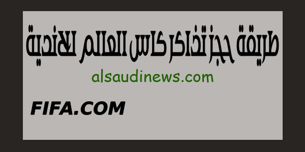 تعرف من هنا..طريقة حجز تذاكر كأس العالم للأندية 2023 فى السعودية عبر موقع الفيفا الرسمى FIFA.COM
