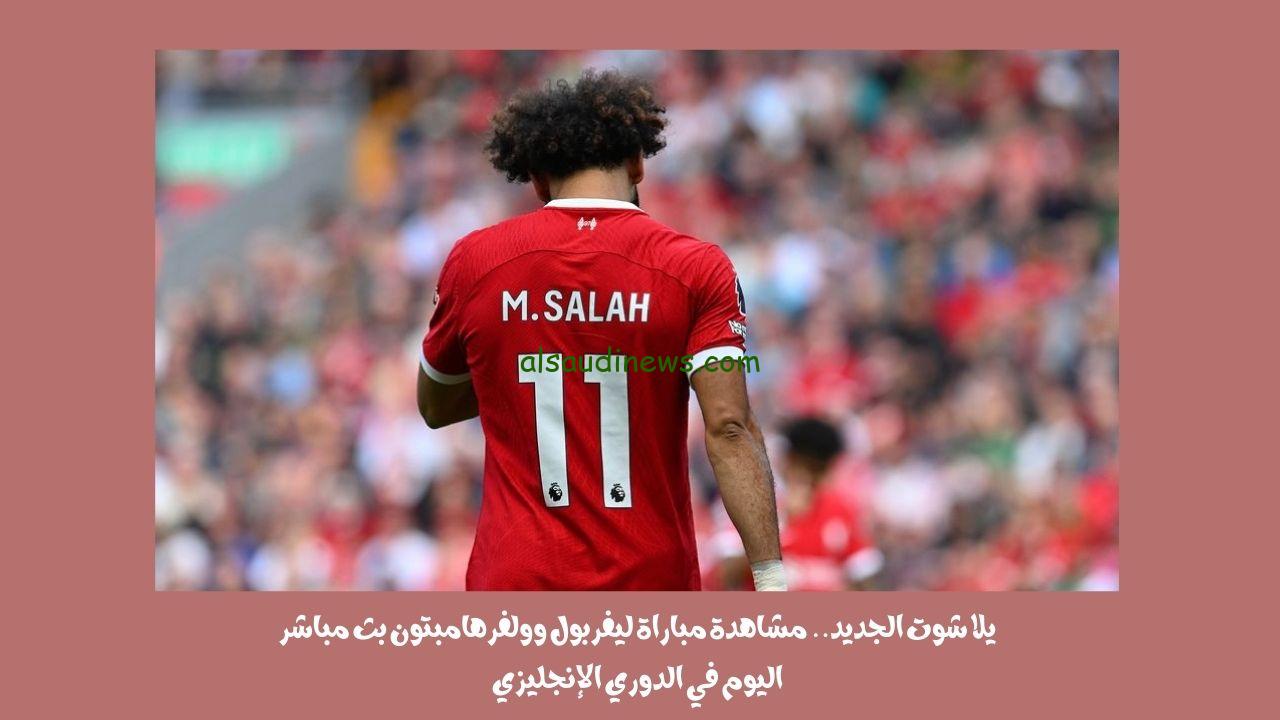 يلا شوت الجديد 3-1.. نتيجة مباراة ليفربول وولفرهامبتون اليوم في الدوري الإنجليزي “هاتريك صلاح A”