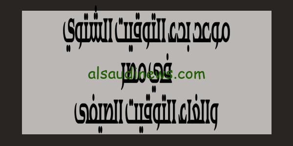 اضبط الساعة.. تعرف الان على موعد بداية التوقيت الشتوي في مصر 2023 وإلغاء التوقيت الصيفى