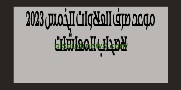 هام الآن .. موعد صرف العلاوات الخمس 2023 لاصحاب المعاشات وجدول الصرف ومن هم المستفيدين