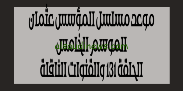 الآن حصرياً.. تعرف على موعد مسلسل المؤسس عثمان الموسم الخامس الحلقة 131 وتردد القنوات الناقلة HD