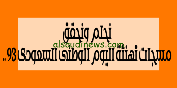 شكرًا للقادة.. مسجات تهنئة اليوم الوطنى السعودى 93 اجمل عبارات وكلمات التهنئة المكتوبة والمصورة