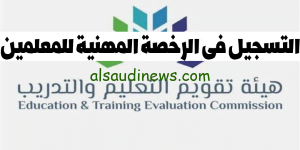 هُنا.. رابط وخطوات التسجيل في اختبار الرخصة المهنية للمعلمين 1445 والمستندات المطلوبة للتسجيل (سجل الآن)