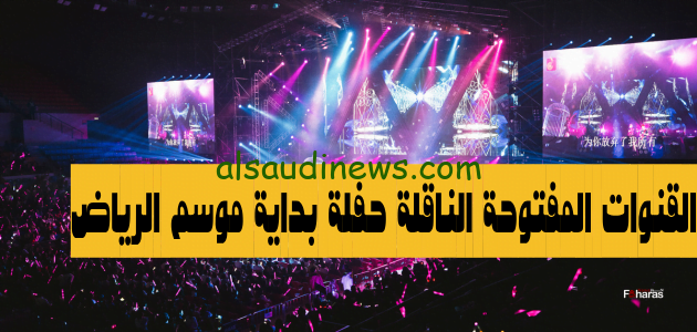 القنوات المفتوحة الناقلة حفلة بداية موسم الرياض 2023 Riyadh Season اقوى الاحتفالات لاستهلال موسم الرياض