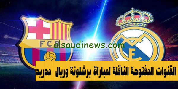 كلاسيكو الارض” القنوات المفتوحة الناقلة لمباراة برشلونة وريال مدريد فى الدورى الاسبانى بث مباشر 2023 وموعد المباراة والتشكيل