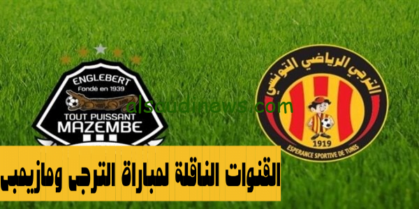 اعرفْ وشاهد hd.. القنوات الناقلة لمباراة الترجى ومازيمبي اليوم 26 اكتوبر 2023 فى اياب ربع نهائى دورى السوبر الافريقى