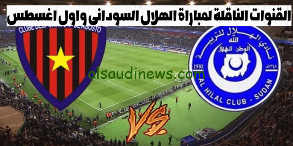 ما هى القنوات الناقلة لمباراة الهلال السودانى واول اغسطس اليوم فى دورى ابطال افريقيا 2023 وموعد انطلاق المباراة