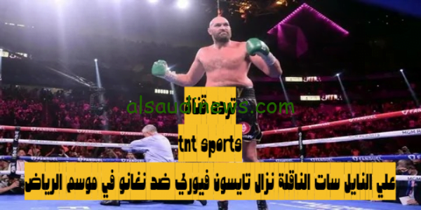تردد قناة tnt sports علي النايل سات الناقلة نزال تايسون فيوري ضد نغانو في موسم الرياض -استقبلها فى الحال
