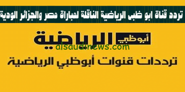 استقبل الآن.. تردد قناة أبوظبي الرياضية 2023 الناقلة لمباراة مصر والجزائر بدون تقطيع وبجودة عالية hd وكيفية ضبطها