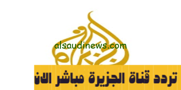 تردد قناة الجزيرة مباشر الآن 2024 AlJazeera Mubasher LIVE علي جميع الأقمار لمتابعة اخبار قطاع غزة