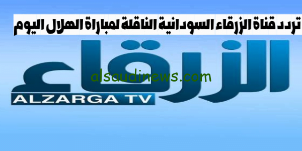 اضبط الآن.. تردد قناة الزرقاء السودانية الناقلة لمباراة الهلال اليوم 1 اكتوبر 2023 امام اول اغسطس فى دورى ابطال افريقيا