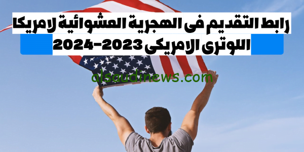 اللوترى” رابط التقديم فى الهجرة العشوائية لامريكا dvprogram.state.gov 2024-2023 التسجيل في قرعة أمريكا