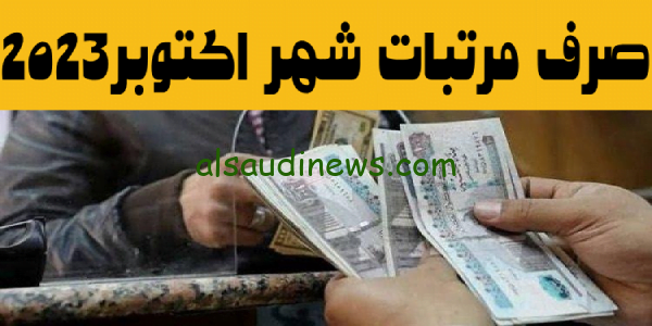 تعرف الآن.. موعد صرف مرتبات شهر اكتوبر 2023 للعاملين بكافة القطاعات والزيادات الجديدة