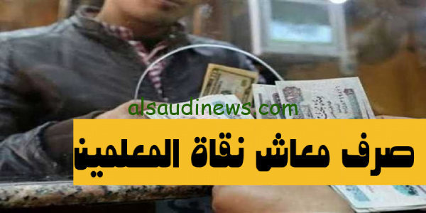 اعرف الان.. موعد صرف معاش نقابة المعلمين دفعة شهر اكتوبر 2023 بالزيادة الجديدة