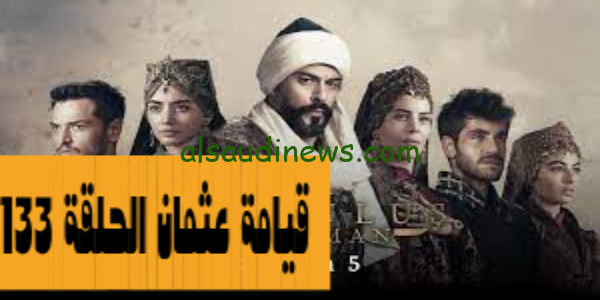 Kuruluş Osman مسلسل عثمان ح 133 الموسم الخامس والموعد الرسمي لعرضها واهم القنوات الناقلة لها مجاناً بجودة hd