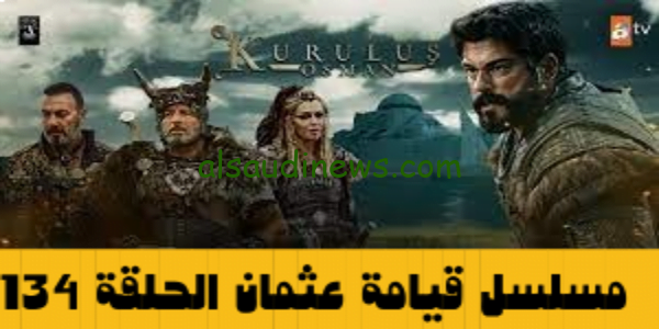 المؤسس عثمان: موعد عرض مسلسل قيامة عثمان الحلقة 134 مترجمة بالكامل Kuruluş Osman ح 134 بجودة HD