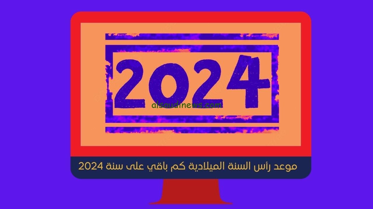 موعد رأس السنة الميلادية كم باقي على سنة 2024 العد التنازلي السريع
