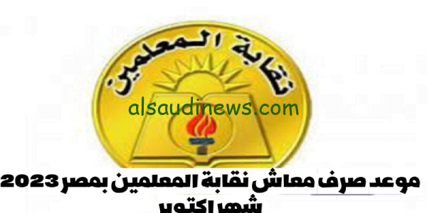 اعرف من هُنا.. موعد صرف معاش نقابة المعلمين في مصر 2023 شهر اكتوبر بالزيادة الجديدة