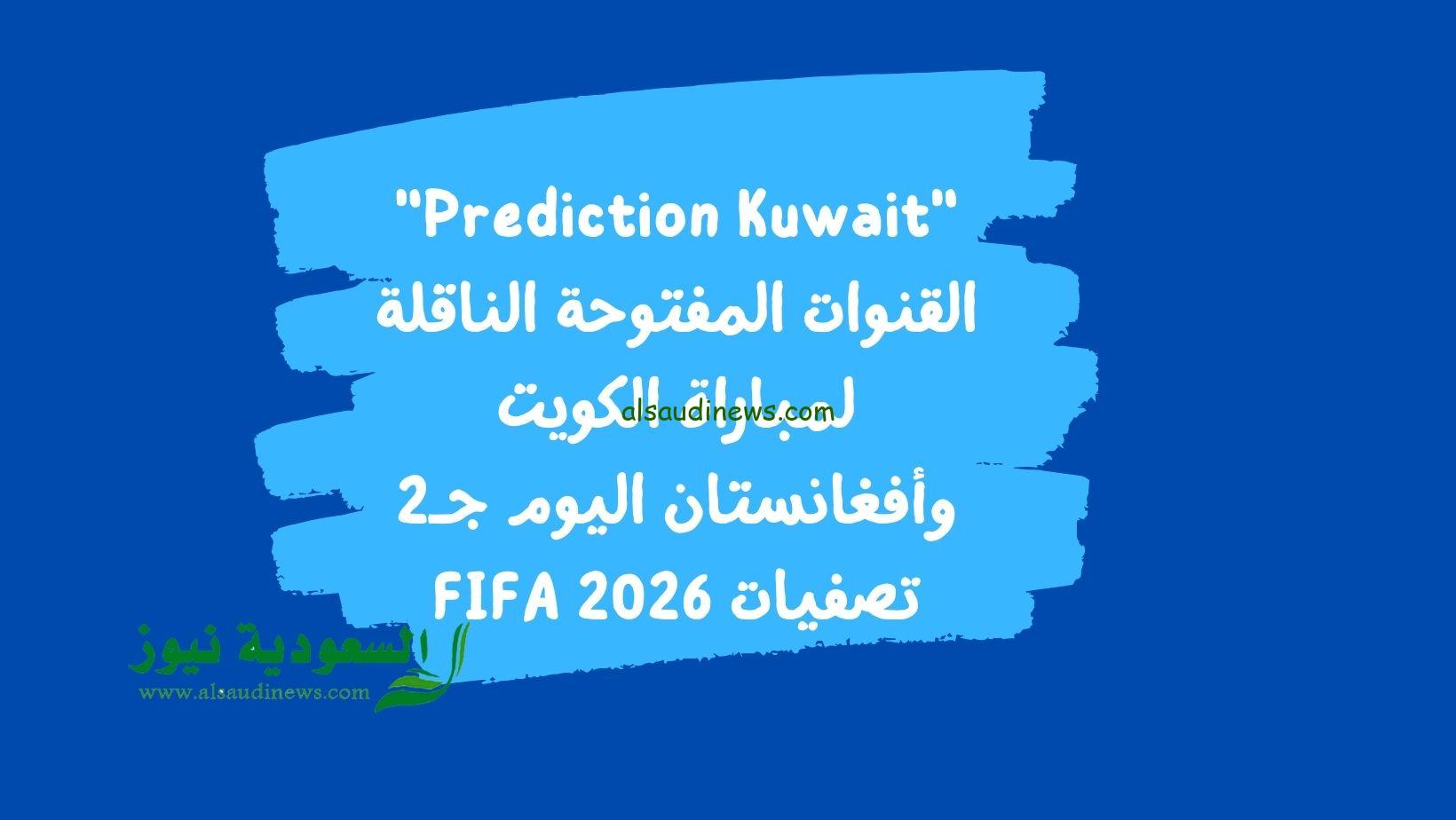 “Prediction Kuwait” القنوات المفتوحة الناقلة لمباراة الكويت وأفغانستان اليوم جـ2 تصفيات FIFA 2026