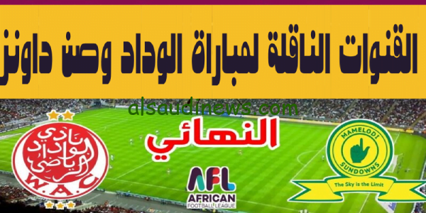 قمة الوداد وصن داونز.. تردد القنوات الناقلة لمباراة صن داونز والوداد اليوم فى الدورى الافريقى لقاء الذهاب فى النهائى 2023 وموعد المباراة