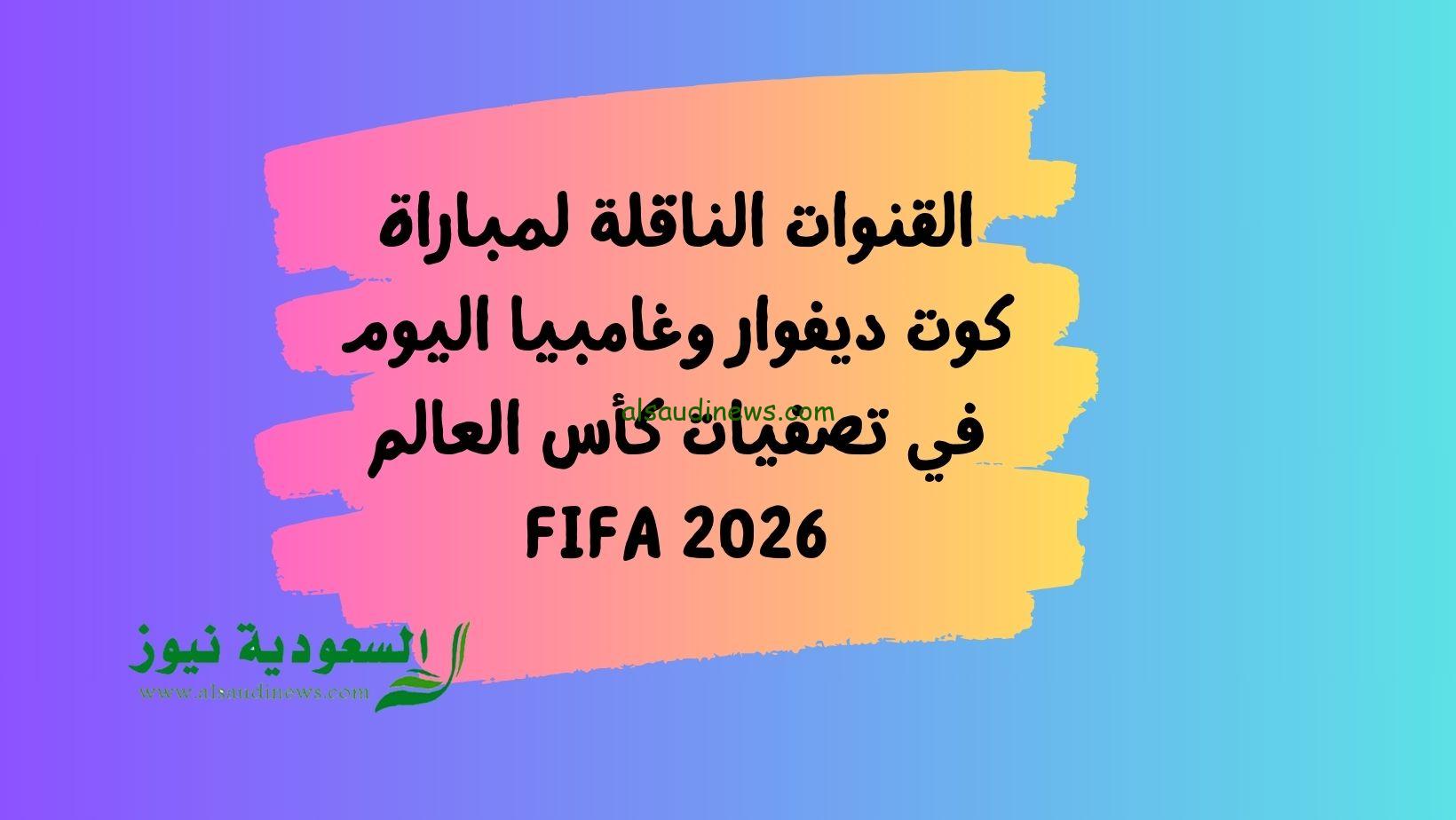 القنوات الناقلة لمباراة كوت ديفوار وغامبيا اليوم في تصفيات كأس العالم 2026 FIFA