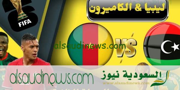 القنوات الناقلة لمباراة ليبيا والكاميرون فى تصفيات كأس العالم فيفا 2026 وتوقيت انطلاق المباراة