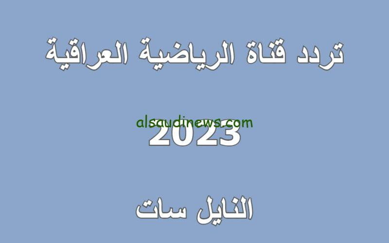 تردد قناة العراقية الرياضية hd على النايل سات 2023 الناقلة لمباراة العراق وفيتنام اليوم في تصفيات كاس العالم