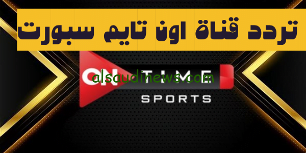 تردد قناة اون تايم سبورت الناقلة لمباراة الوداد وصن داونز اليوم فى ذهاب نهائى دورى السوبر الافريقي
