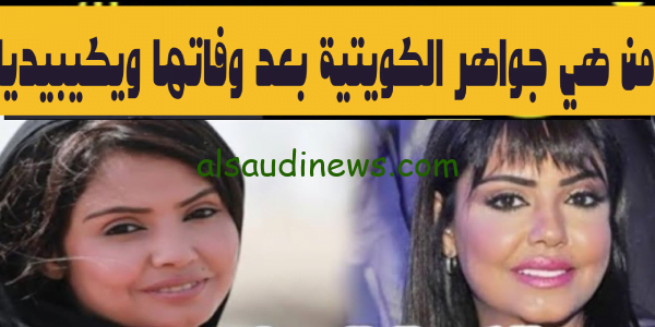 من هي جواهر الكويتية بعد وفاتها ويكيبيديا.. اعرف أهم المعلومات عنها وتفاصيل اصابتها بالسرطان ووفاتها