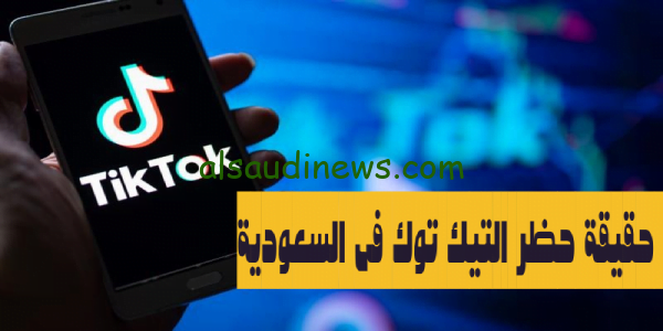 تعرف الان على حقيقة حظر تطبيق تيك توك في السعودية المنصة الاكثر شهرة فى العالم